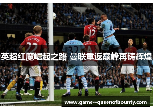 英超红魔崛起之路 曼联重返巅峰再铸辉煌