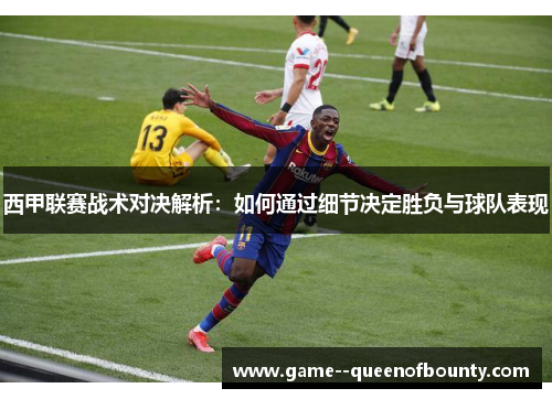 西甲联赛战术对决解析：如何通过细节决定胜负与球队表现