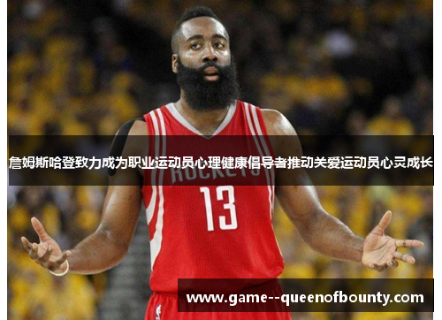 詹姆斯哈登致力成为职业运动员心理健康倡导者推动关爱运动员心灵成长