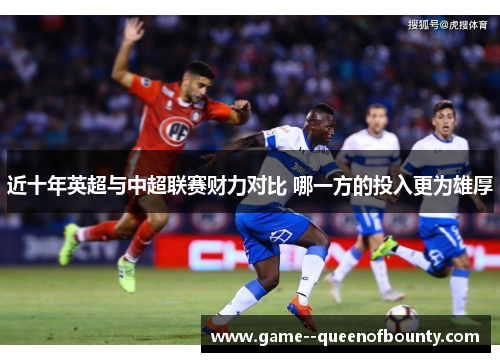 近十年英超与中超联赛财力对比 哪一方的投入更为雄厚