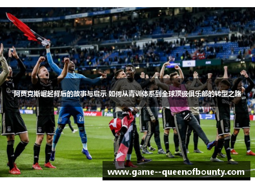 阿贾克斯崛起背后的故事与启示 如何从青训体系到全球顶级俱乐部的转型之路 阿贾克斯崛起背后的故事与启示 如何从青训体系到全球顶级俱乐部的转型之路
