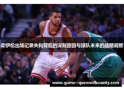 霍伊伦出场记录失利背后的深刻原因与球队未来的战略调整