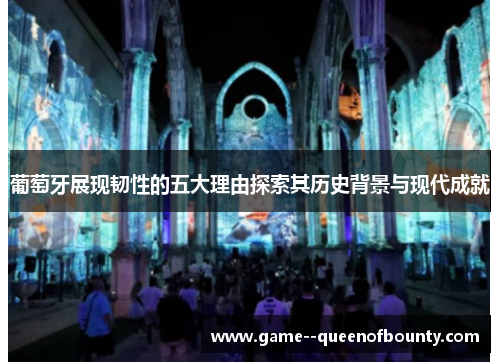 葡萄牙展现韧性的五大理由探索其历史背景与现代成就 葡萄牙展现韧性的五大理由探索其历史背景与现代成就