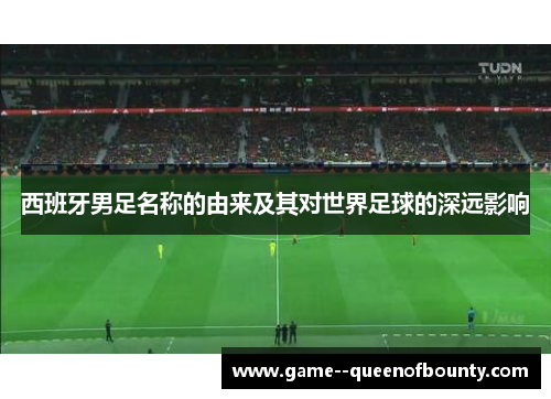 西班牙男足名称的由来及其对世界足球的深远影响