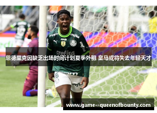 恩德里克因缺乏出场时间计划夏季外租 皇马或将失去年轻天才