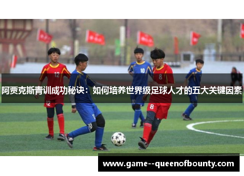 阿贾克斯青训成功秘诀：如何培养世界级足球人才的五大关键因素