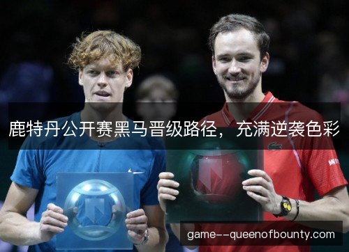 鹿特丹公开赛黑马晋级路径，充满逆袭色彩